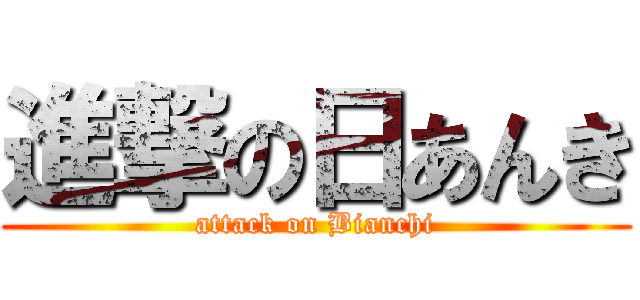 進撃の日あんき (attack on Bianchi)