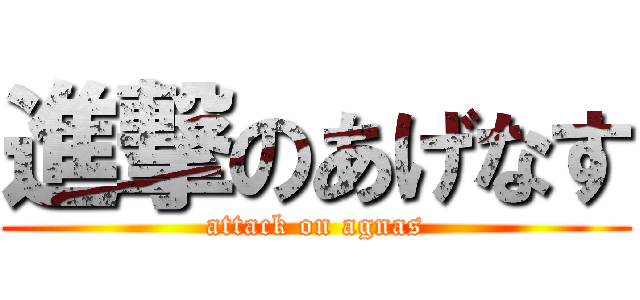 進撃のあげなす (attack on agnas)