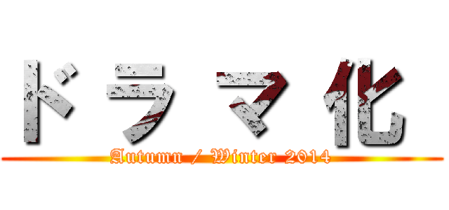 ド ラ マ 化  (Autumn / Winter 2014)