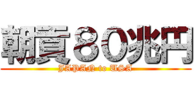 朝貢８０兆円 (JAPAN to USA)