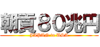 朝貢８０兆円 (JAPAN to USA)
