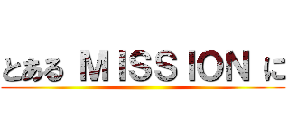 とある ＭＩＳＳＩＯＮ に ()