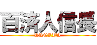 百済人信長 (KANRYU)