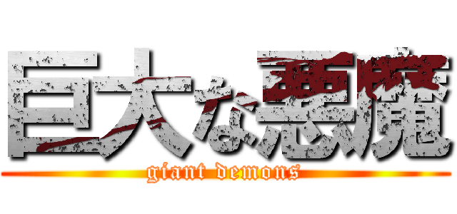 巨大な悪魔 (giant demons)