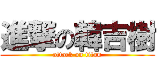 進撃の韓吉樹 (attack on titan)