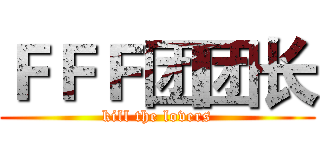 ＦＦＦ团团长 (kill the lovers)