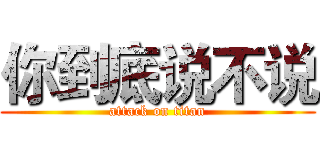 你到底说不说 (attack on titan)