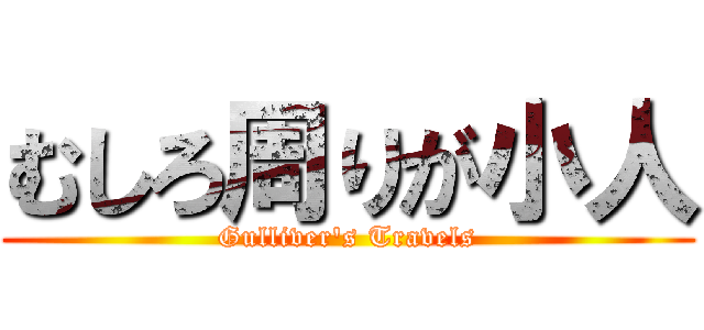 むしろ周りが小人 (Gulliver\'s Travels)