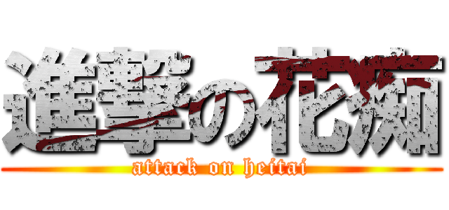 進撃の花痴 (attack on heitai)