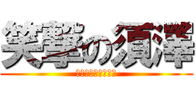 笑撃の須澤 (笑う門には福来たる)