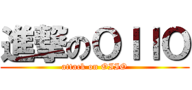 進撃のＯＩＩＯ (attack on OIIO)