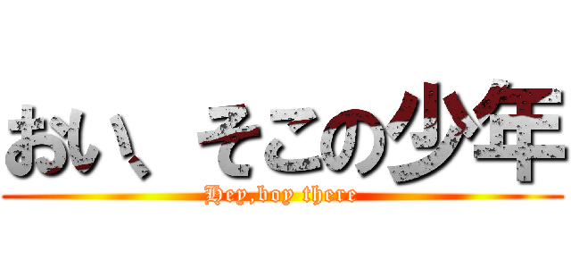 おい、そこの少年 (Hey,boy there)