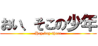 おい、そこの少年 (Hey,boy there)