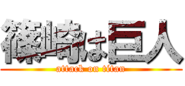 篠崎は巨人 (attack on titan)