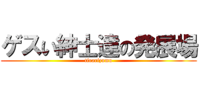ゲスい紳士達の発展場 (tirarizumu)