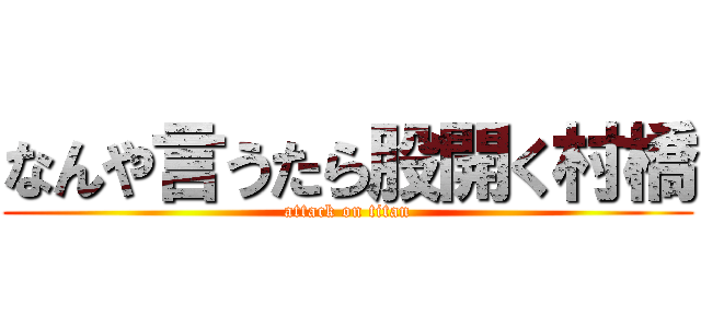 なんや言うたら股開く村橋 (attack on titan)