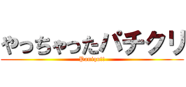 やっちゃったパチクリ (Paniqu!!)