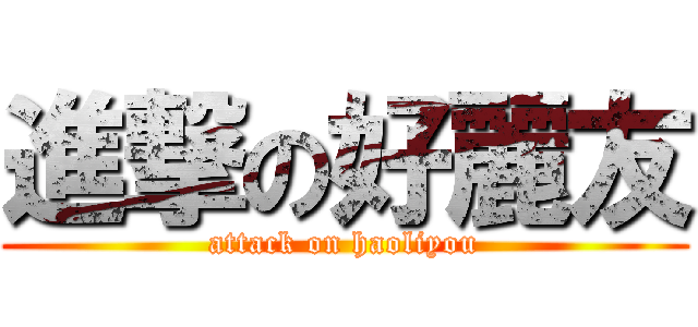 進撃の好麗友 (attack on haoliyou)