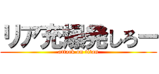 リア充爆発しろー (attack on titan)