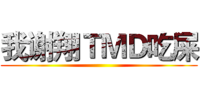 我谢翔ＴＭＤ吃屎 ()