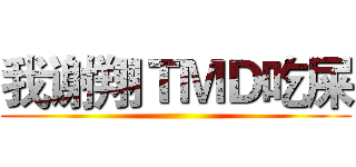 我谢翔ＴＭＤ吃屎 ()