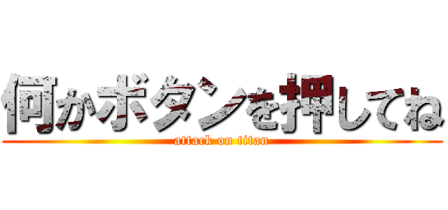 何かボタンを押してね (attack on titan)