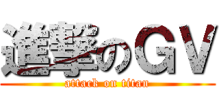 進撃のＧＶ (attack on titan)