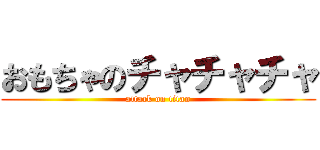 おもちゃのチャチャチャ (attack on titan)