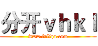分开ｖｈｋｌ (www.fuliqu.com)