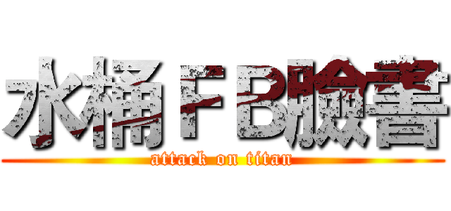 水桶ＦＢ臉書 (attack on titan)