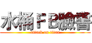 水桶ＦＢ臉書 (attack on titan)