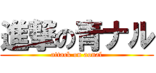 進撃の青ナル (attack on aonal)