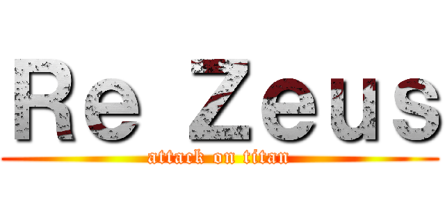 Ｒｅ Ｚｅｕｓ (attack on titan)