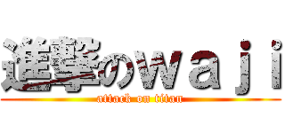 進撃のｗａｊｉ (attack on titan)