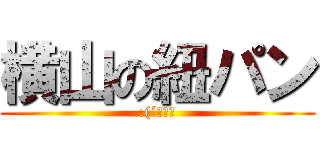 横山の紐パン (:(´◦ω◦)