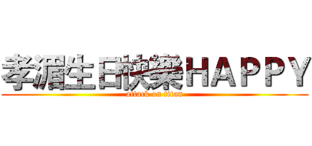 孝湄生日快樂ＨＡＰＰＹ (attack on titan)