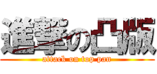 進撃の凸版 (attack on top pan)