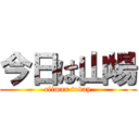 今日は山場 (climax today)