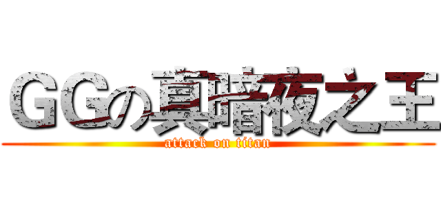 ＧＧの真暗夜之王 (attack on titan)