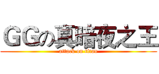 ＧＧの真暗夜之王 (attack on titan)