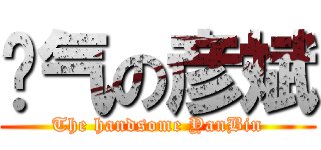 帅气の彦斌 (The handsome YanBin)