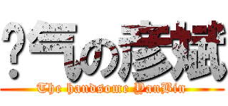 帅气の彦斌 (The handsome YanBin)