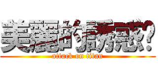 美麗的誘惑♥ (attack on titan)