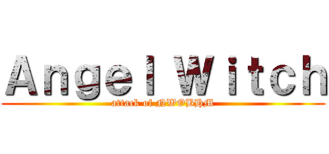 Ａｎｇｅｌ Ｗｉｔｃｈ (attack of NWOBHM)