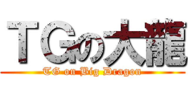 ＴＧの大龍 (TG on Big Dragon)