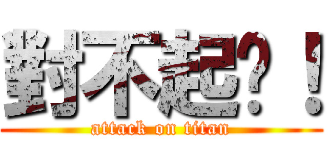 對不起啦！ (attack on titan)