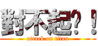 對不起啦！ (attack on titan)