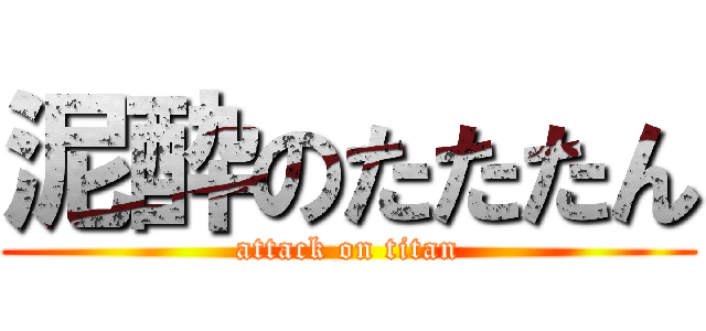 泥酔のたたたん (attack on titan)