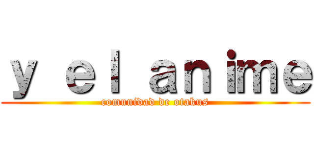 ｙ ｅｌ ａｎｉｍｅ (comunidad de otakus)