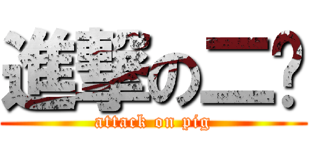 進撃の二鹏 (attack on pig)